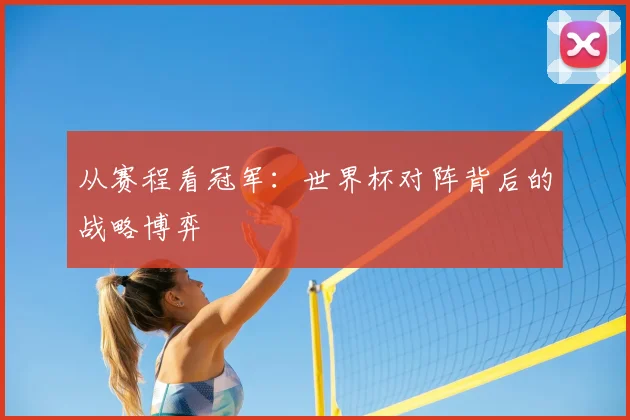 从赛程看冠军：世界杯对阵背后的战略博弈