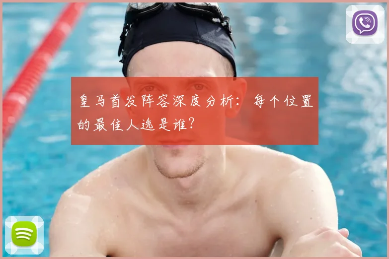 皇马首发阵容深度分析：每个位置的最佳人选是谁？