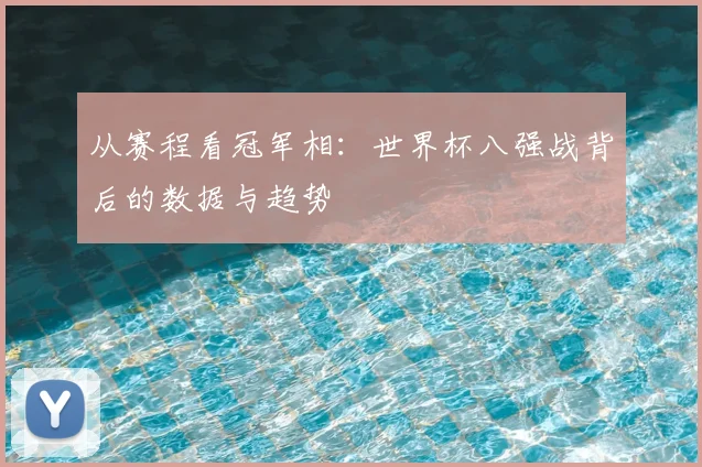 从赛程看冠军相：世界杯八强战背后的数据与趋势