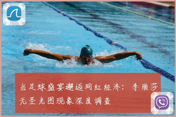 当足球盛宴邂逅网红经济：李丽莎无圣光图现象深度调查