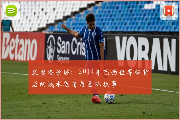 皮尔洛亲述：2014年巴西世界杯背后的战术思考与团队故事