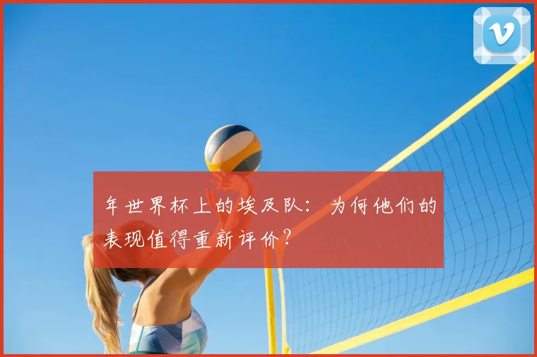 年世界杯上的埃及队:为何他们的表现值得重新评价?