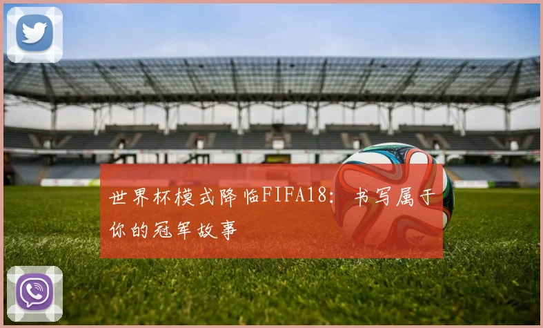 世界杯模式降临FIFA18：书写属于你的冠军故事