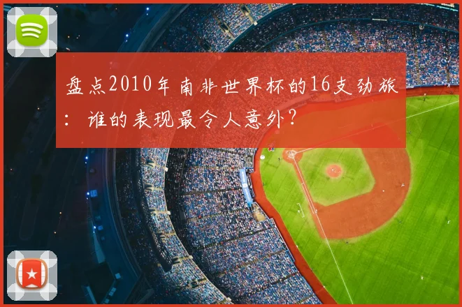 盘点2010年南非世界杯的16支劲旅：谁的表现最令人意外？