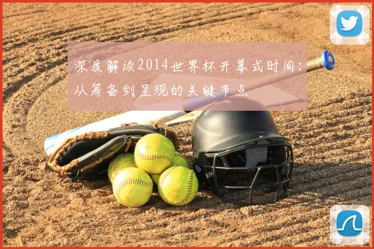 深度解读2014世界杯开幕式时间:从筹备到呈现的关键节点