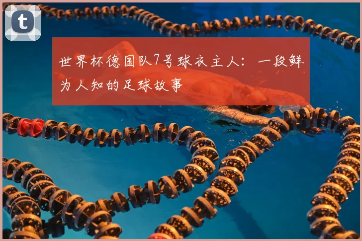 世界杯德国队7号球衣主人:一段鲜为人知的足球故事