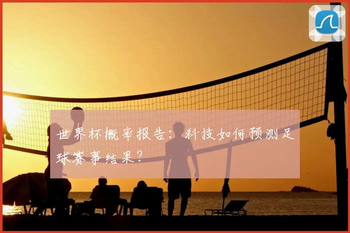 世界杯概率报告：科技如何预测足球赛事结果？