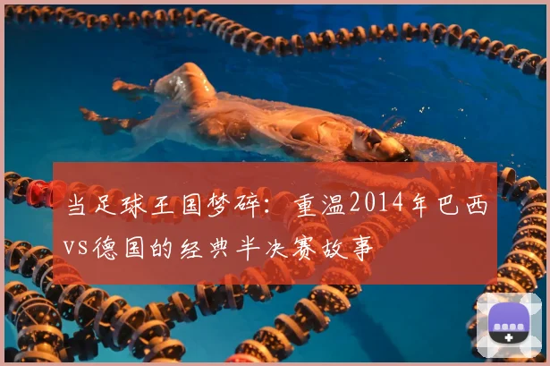 当足球王国梦碎：重温2014年巴西vs德国的经典半决赛故事