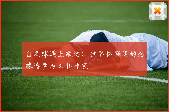 当足球遇上政治：世界杯期间的地缘博弈与文化冲突