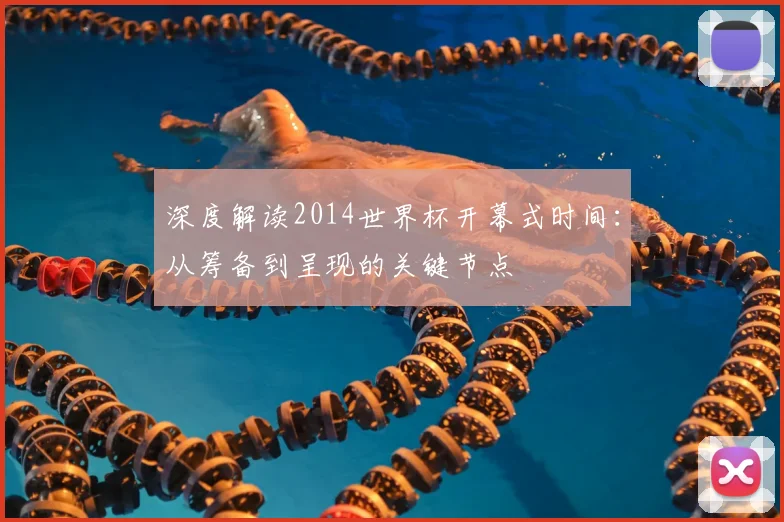 深度解读2014世界杯开幕式时间：从筹备到呈现的关键节点