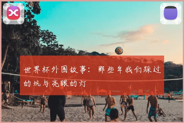 世界杯外围故事:那些年我们踩过的坑与亮眼的灯