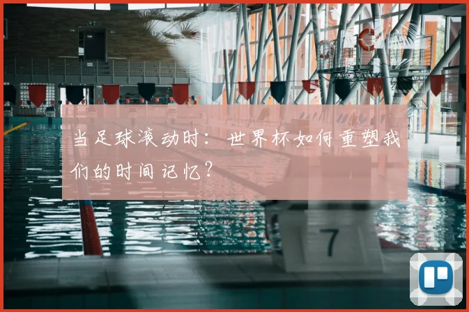 当足球滚动时：世界杯如何重塑我们的时间记忆？